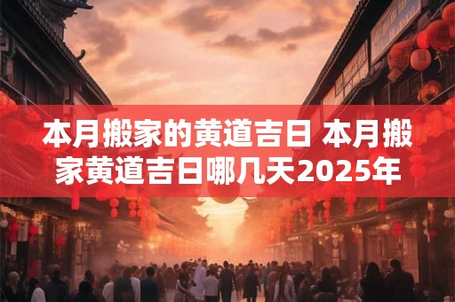 本月搬家的黄道吉日 本月搬家黄道吉日哪几天2025年10月