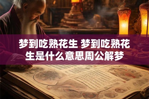 梦到吃熟花生 梦到吃熟花生是什么意思周公解梦