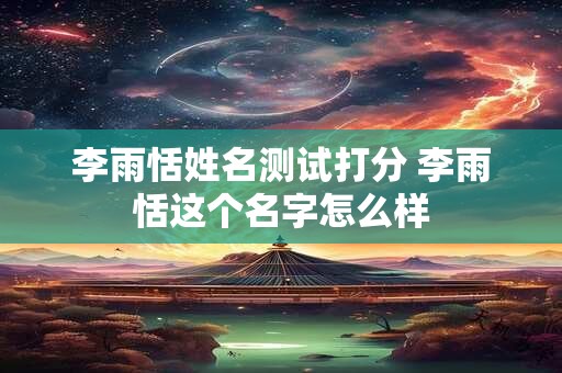 李雨恬姓名测试打分 李雨恬这个名字怎么样