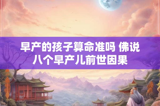 早产的孩子算命准吗 佛说八个早产儿前世因果