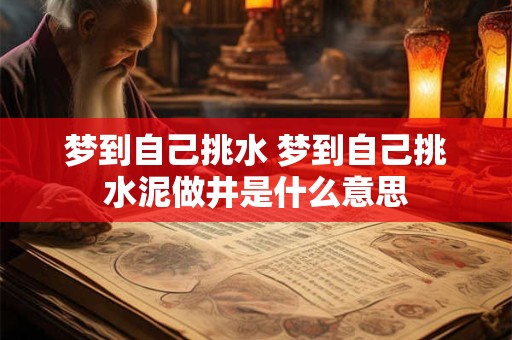 梦到自己挑水 梦到自己挑水泥做井是什么意思