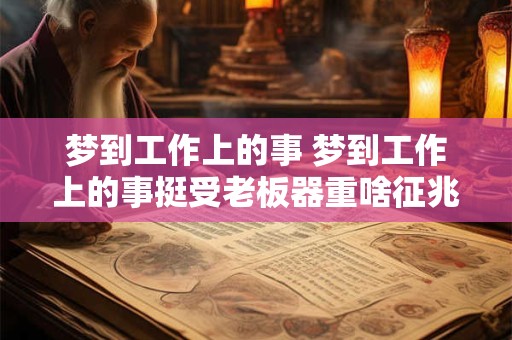梦到工作上的事 梦到工作上的事挺受老板器重啥征兆