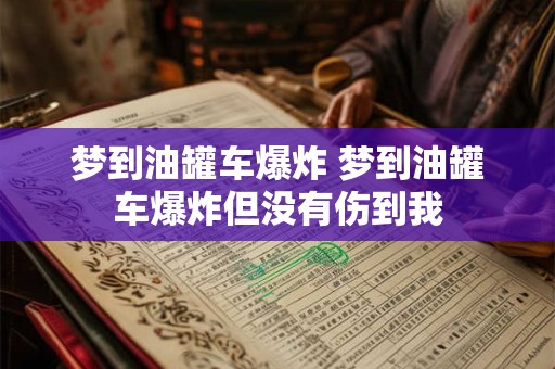 梦到油罐车爆炸 梦到油罐车爆炸但没有伤到我 梦到油罐车爆炸 梦到油罐车爆炸但没有伤到我
