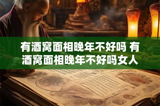 有酒窝面相晚年不好吗 有酒窝面相晚年不好吗女人