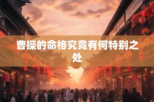 曹操的命格究竟有何特别之处