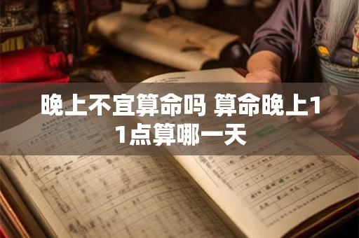 晚上不宜算命吗 算命晚上11点算哪一天