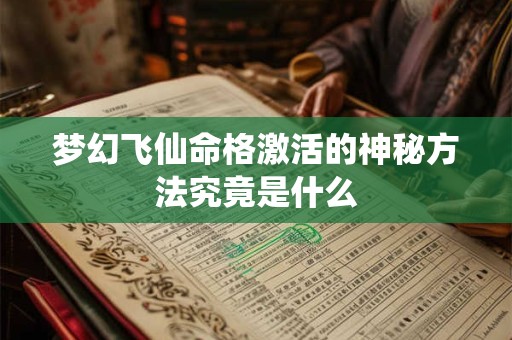 梦幻飞仙命格激活的神秘方法究竟是什么