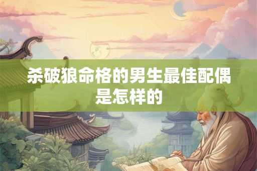 杀破狼命格的男生最佳配偶是怎样的