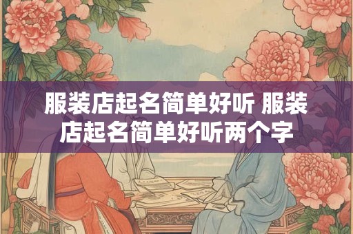 服装店起名简单好听 服装店起名简单好听两个字