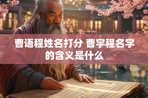 曹语程姓名打分 曹宇程名字的含义是什么
