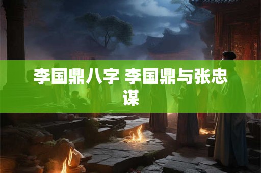 李国鼎八字 李国鼎与张忠谋 李国鼎八字 李国鼎与张忠谋