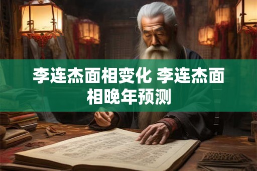 李连杰面相变化 李连杰面相晚年预测