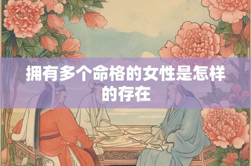 拥有多个命格的女性是怎样的存在
