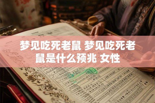 梦见吃死老鼠 梦见吃死老鼠是什么预兆 女性