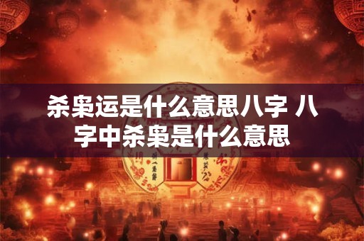 杀枭运是什么意思八字 八字中杀枭是什么意思