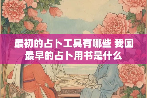 最初的占卜工具有哪些 我国最早的占卜用书是什么