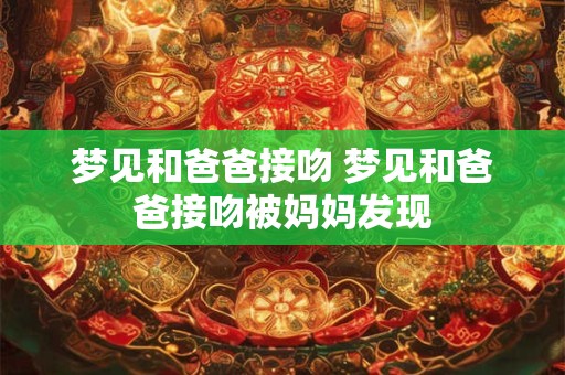 梦见和爸爸接吻 梦见和爸爸接吻被妈妈发现