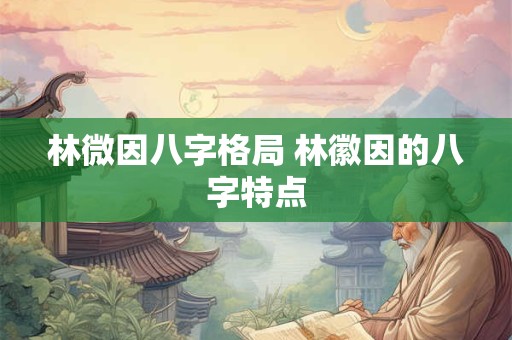 林微因八字格局 林徽因的八字特点