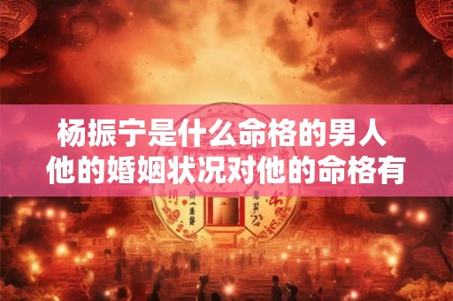 杨振宁是什么命格的男人 他的婚姻状况对他的命格有影响吗