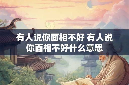 有人说你面相不好 有人说你面相不好什么意思