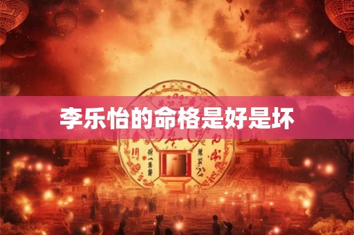 李乐怡的命格是好是坏