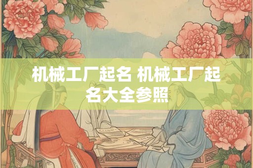 机械工厂起名 机械工厂起名大全参照