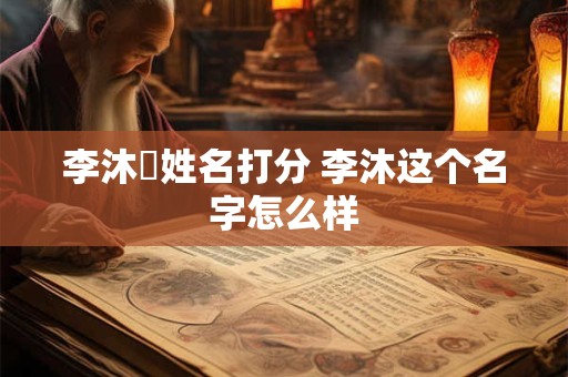 李沐濎姓名打分 李沐这个名字怎么样