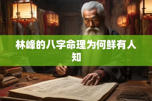 林峰的八字命理为何鲜有人知
