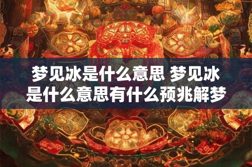梦见冰是什么意思 梦见冰是什么意思有什么预兆解梦