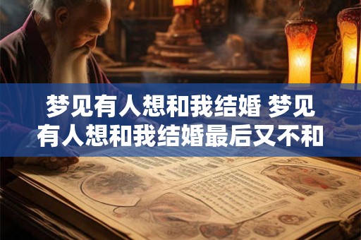 梦见有人想和我结婚 梦见有人想和我结婚最后又不和我结婚了