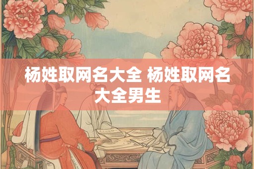 杨姓取网名大全 杨姓取网名大全男生