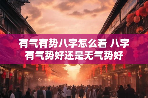 有气有势八字怎么看 八字有气势好还是无气势好 有气有势八字怎么看 八字有气势好还是无气势好