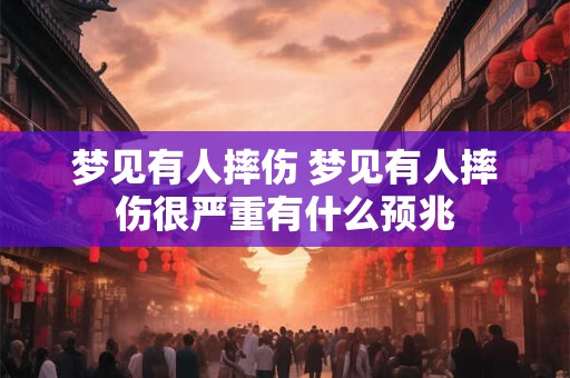 梦见有人摔伤 梦见有人摔伤很严重有什么预兆