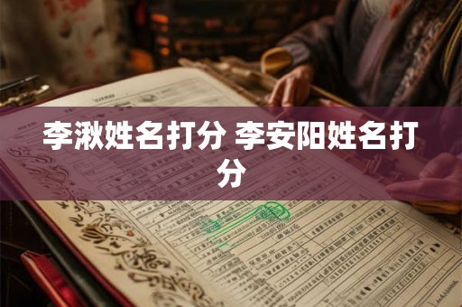 李湫姓名打分 李安阳姓名打分