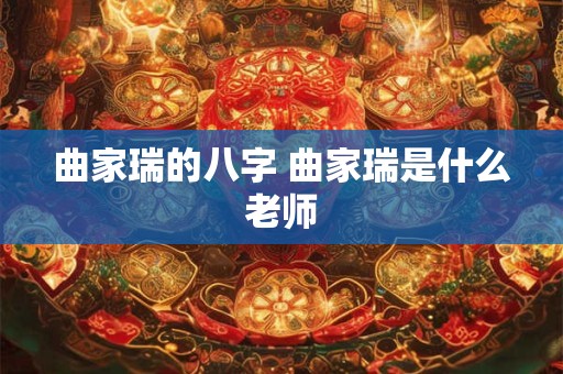 曲家瑞的八字 曲家瑞是什么老师