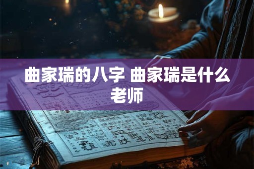 曲家瑞的八字 曲家瑞是什么老师