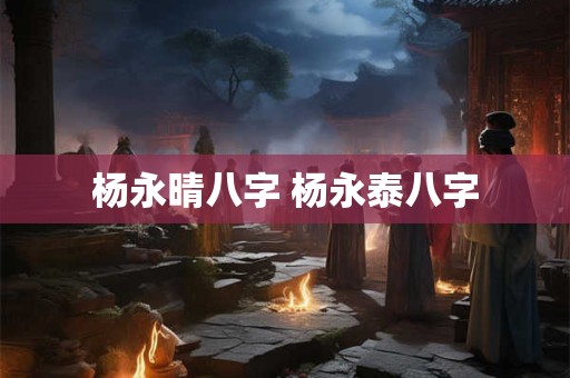 杨永晴八字 杨永泰八字