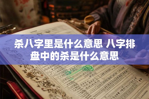 杀八字里是什么意思 八字排盘中的杀是什么意思