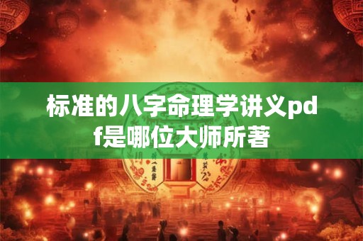 标准的八字命理学讲义pdf是哪位大师所著