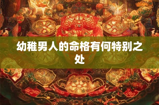 幼稚男人的命格有何特别之处