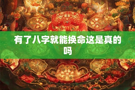 有了八字就能换命这是真的吗