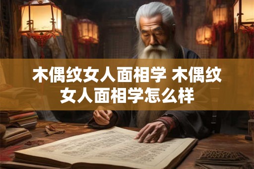 木偶纹女人面相学 木偶纹女人面相学怎么样