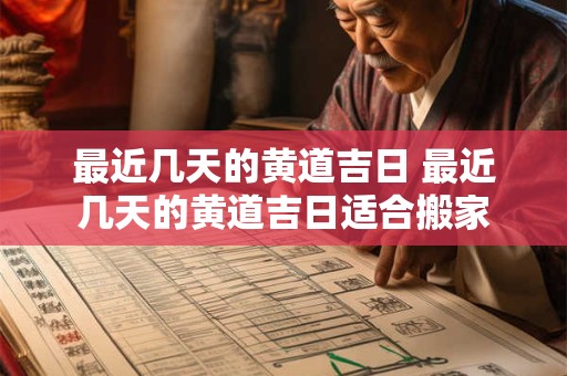 最近几天的黄道吉日 最近几天的黄道吉日适合搬家