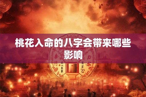 桃花入命的八字会带来哪些影响 桃花入命的八字会带来哪些影响