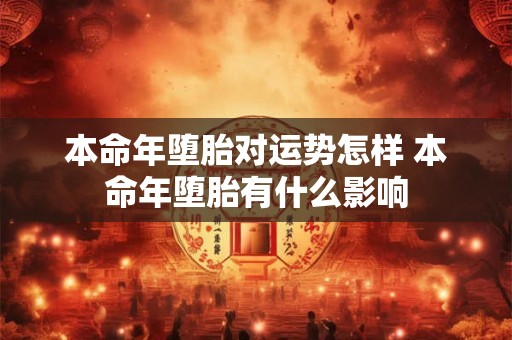 本命年堕胎对运势怎样 本命年堕胎有什么影响