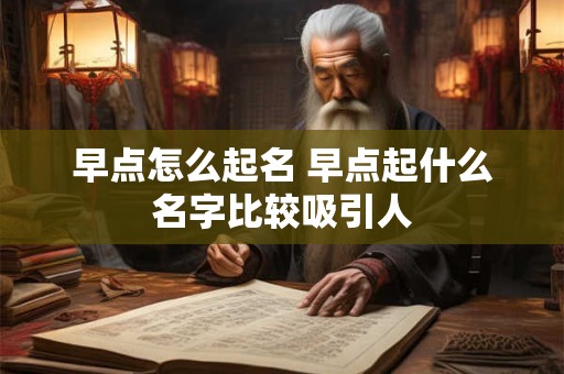 早点怎么起名 早点起什么名字比较吸引人