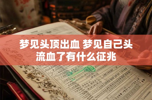 梦见头顶出血 梦见自己头流血了有什么征兆