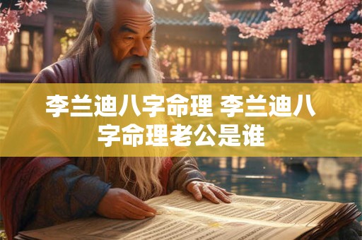 李兰迪八字命理 李兰迪八字命理老公是谁