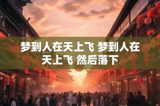 梦到人在天上飞 梦到人在天上飞 然后落下