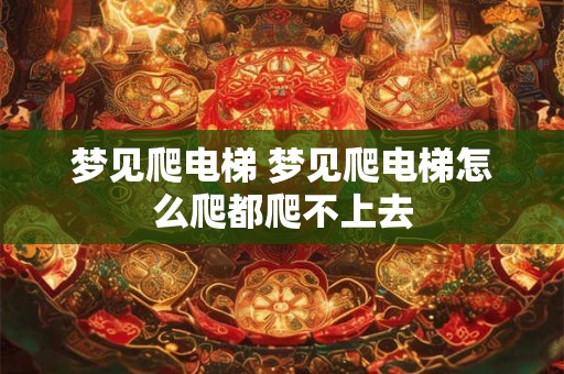 梦见爬电梯 梦见爬电梯怎么爬都爬不上去
